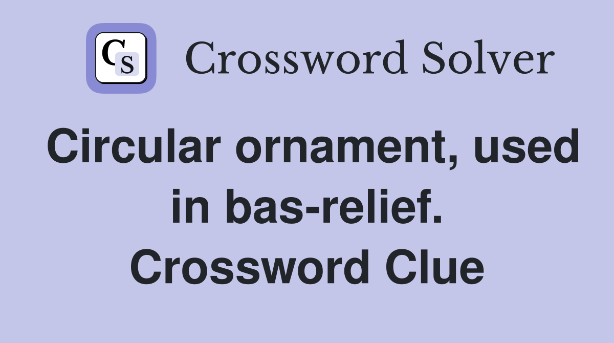 Circular ornament, used in bas-relief. Crossword Clue
