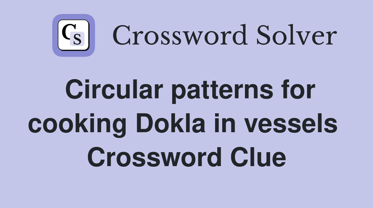 Circular patterns for cooking Dokla in vessels  Crossword Clue