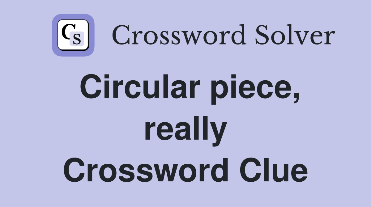 Circular piece, really Crossword Clue