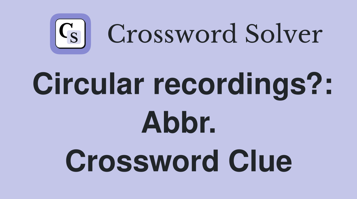 Circular recordings?: Abbr. Crossword Clue