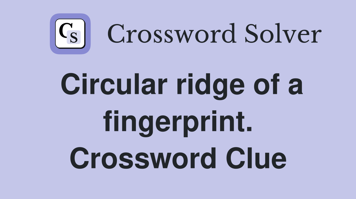 Circular ridge of a fingerprint. Crossword Clue