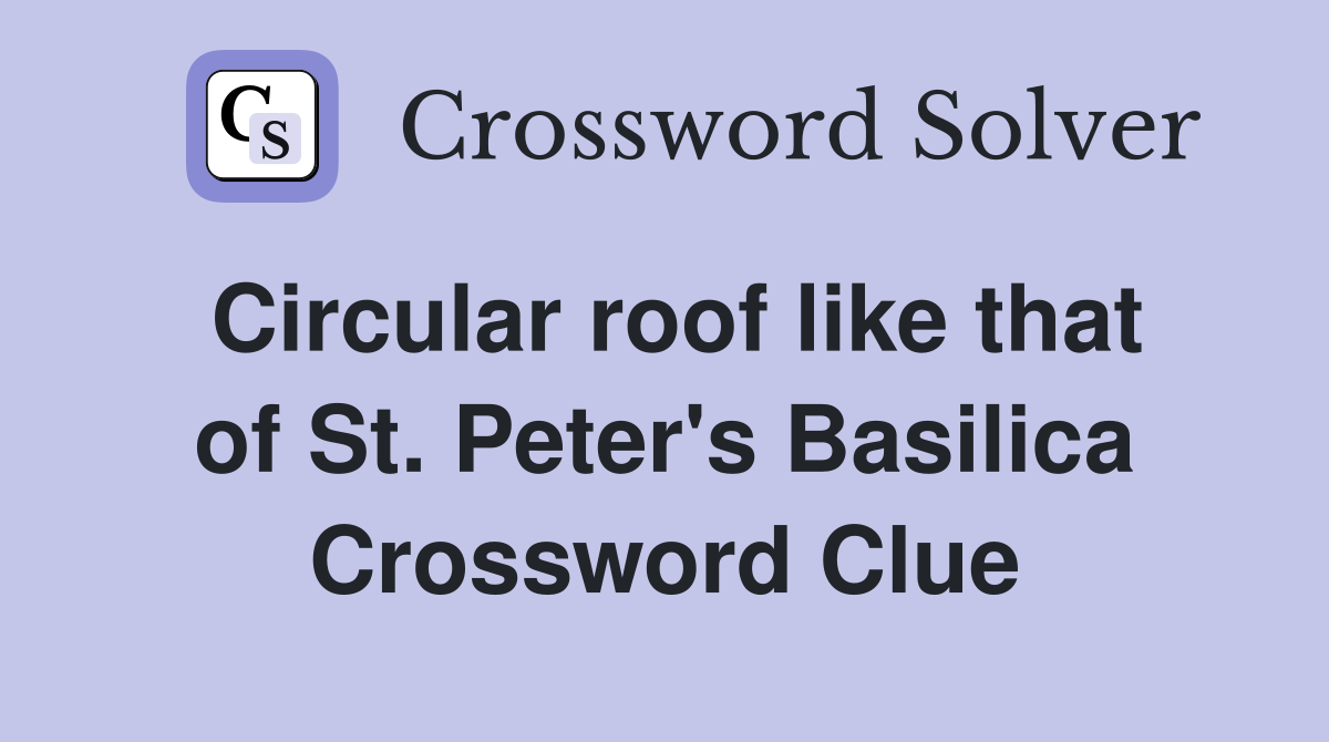Circular roof like that of St. Peter's Basilica Crossword Clue