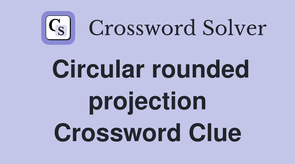 Circular rounded projection Crossword Clue