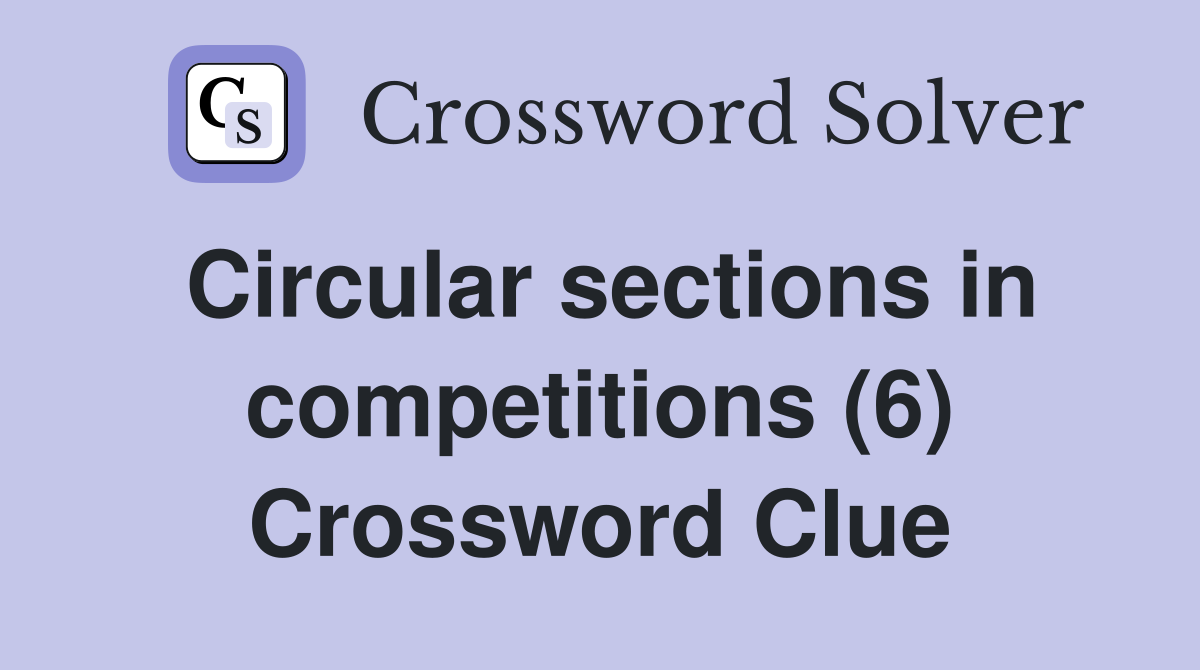Circular sections in competitions (6) Crossword Clue