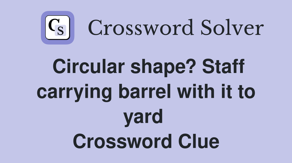 Circular shape? Staff carrying barrel with it to yard  Crossword Clue