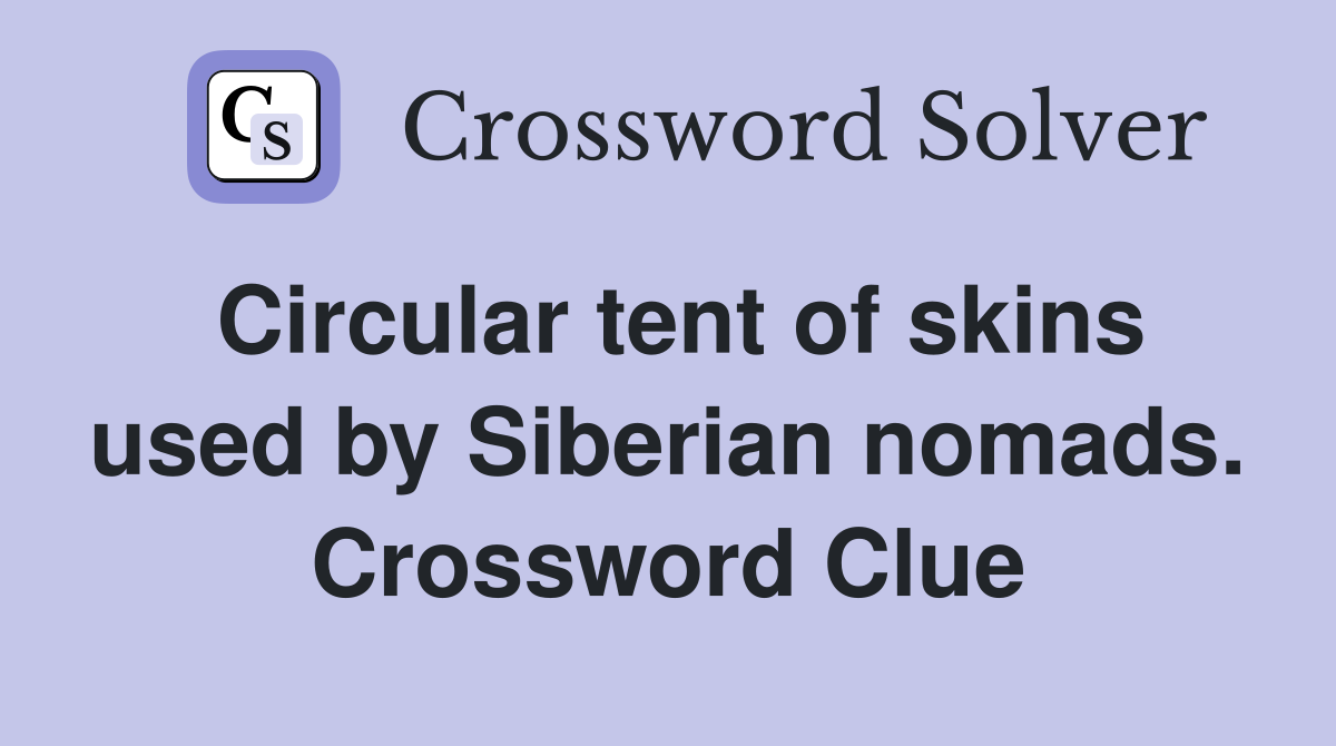 Circular tent of skins used by Siberian nomads. Crossword Clue