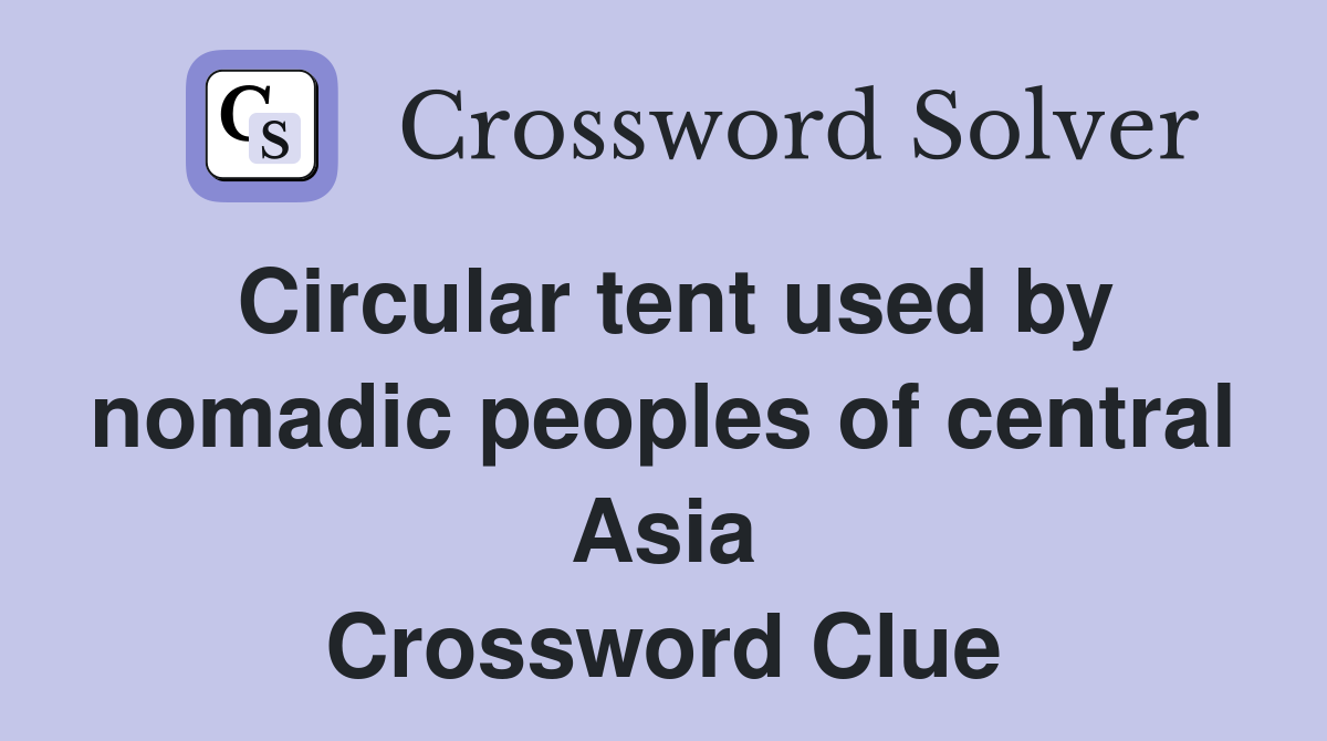 Circular tent used by nomadic peoples of central Asia Crossword Clue