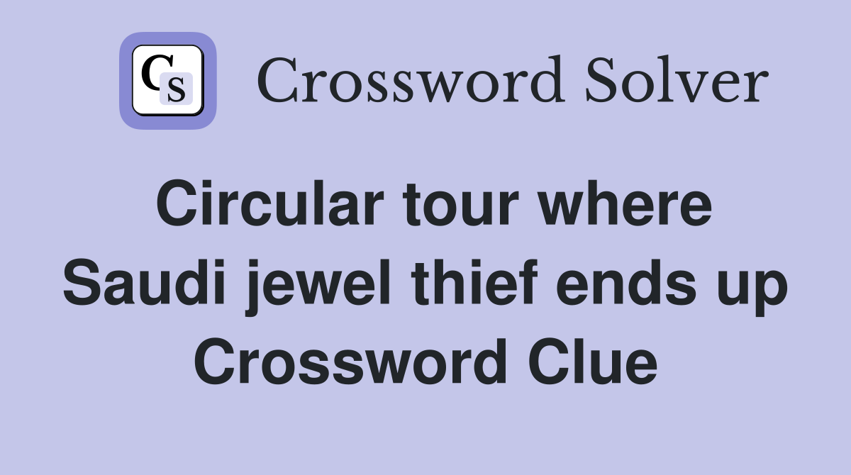 Circular tour where Saudi jewel thief ends up Crossword Clue
