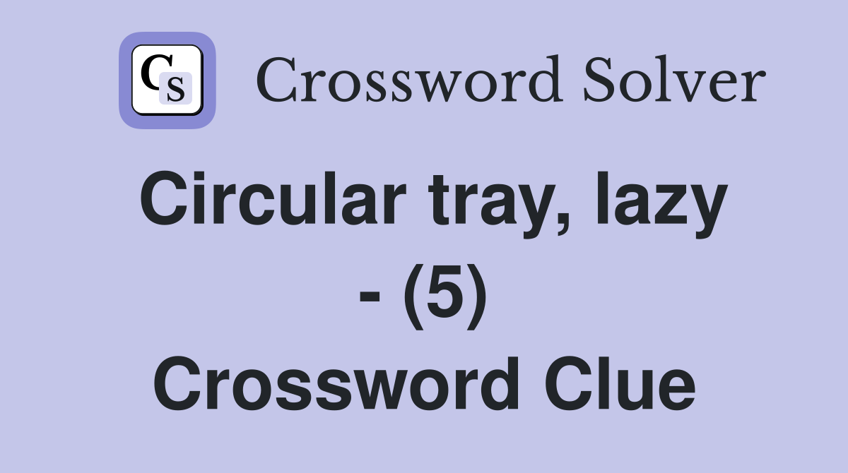Circular tray, lazy - (5) Crossword Clue