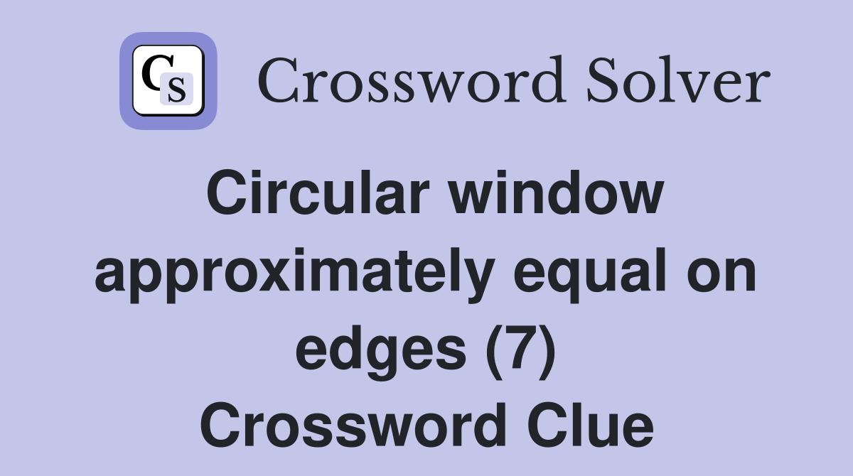 Circular window approximately equal on edges (7) Crossword Clue