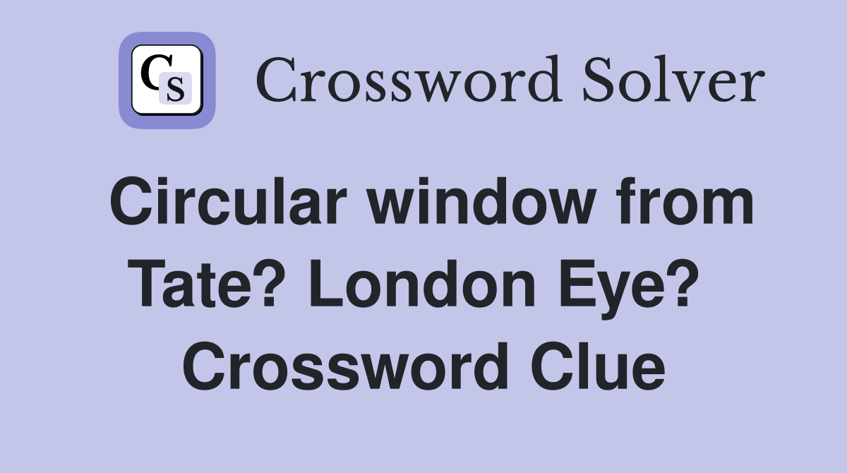 Circular window from Tate? London Eye?  Crossword Clue