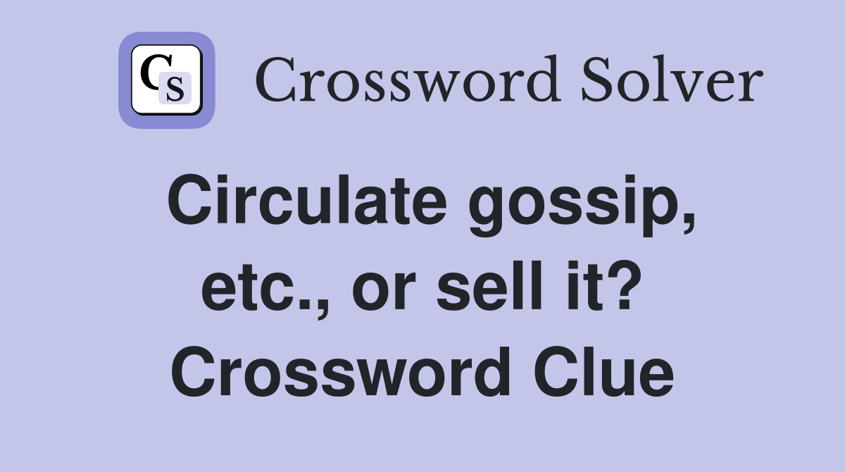 Circulate gossip, etc., or sell it? Crossword Clue