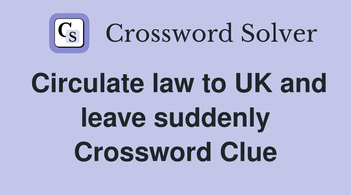 Circulate law to UK and leave suddenly Crossword Clue