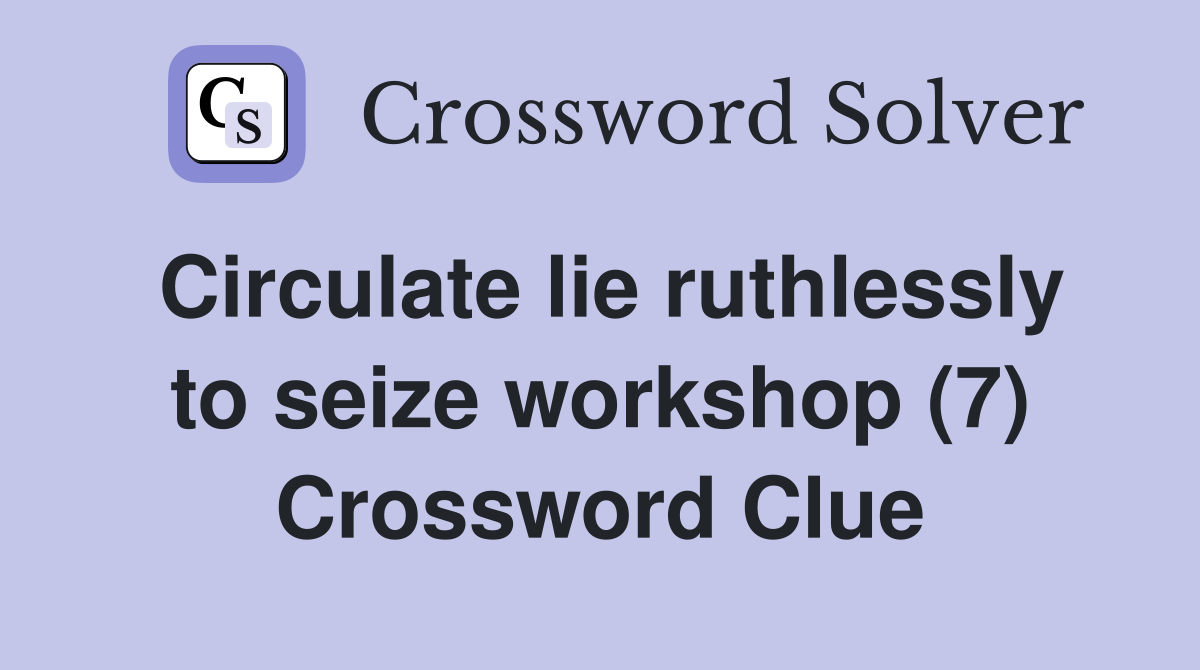 Circulate lie ruthlessly to seize workshop (7) Crossword Clue