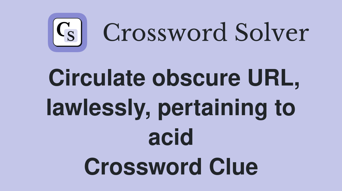 Circulate obscure URL, lawlessly, pertaining to acid Crossword Clue