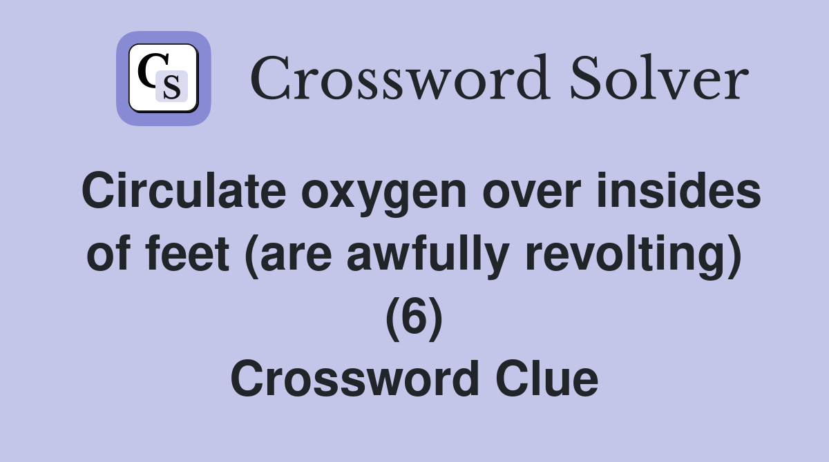 Circulate oxygen over insides of feet (are awfully revolting) (6) Crossword Clue