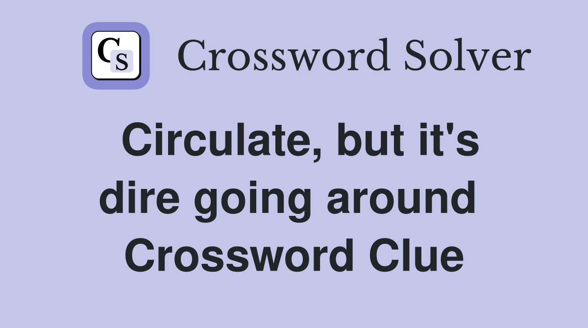 Circulate, but it's dire going around  Crossword Clue