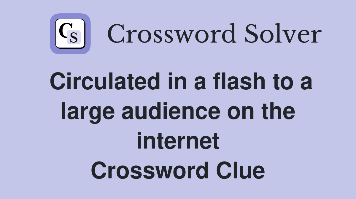 Circulated in a flash to a large audience on the internet Crossword Clue