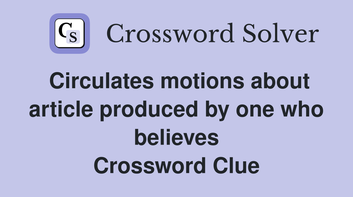 Circulates motions about article produced by one who believes Crossword Clue