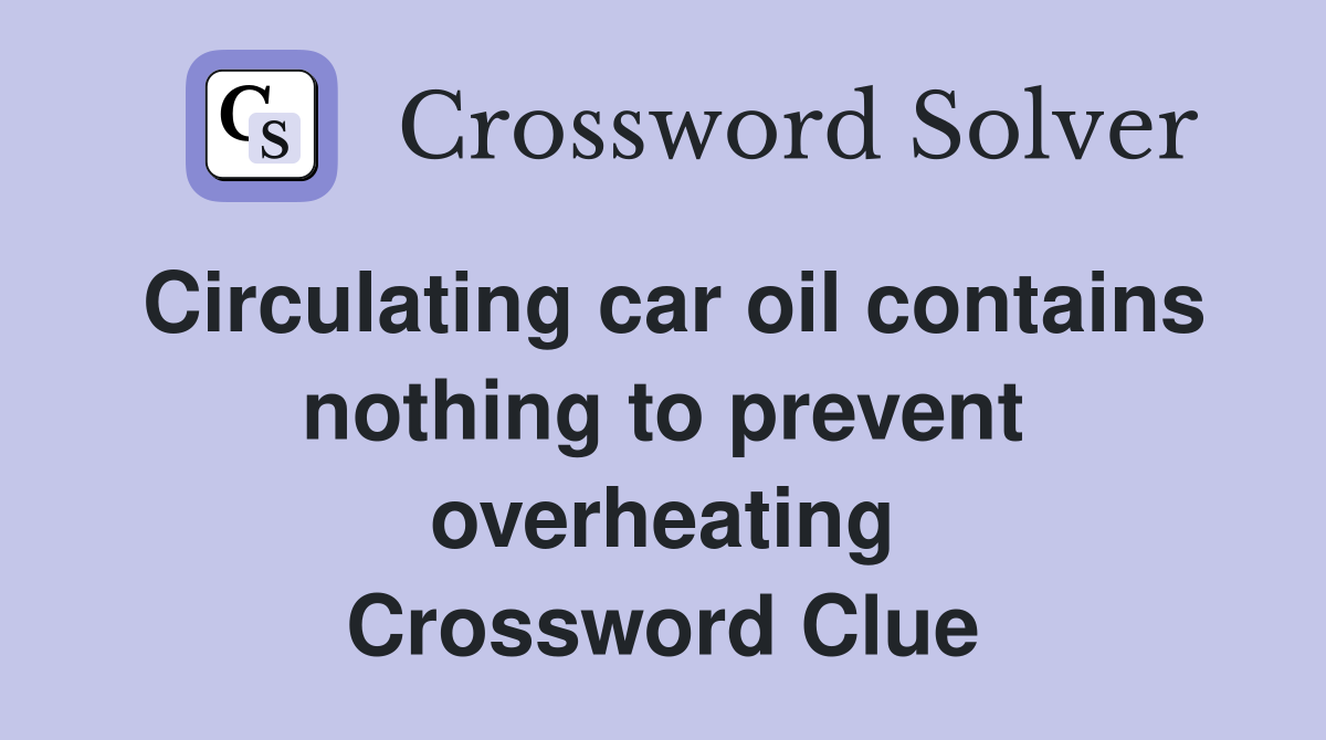 Circulating car oil contains nothing to prevent overheating Crossword Clue