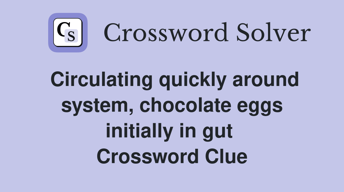 Circulating quickly around system, chocolate eggs initially in gut  Crossword Clue