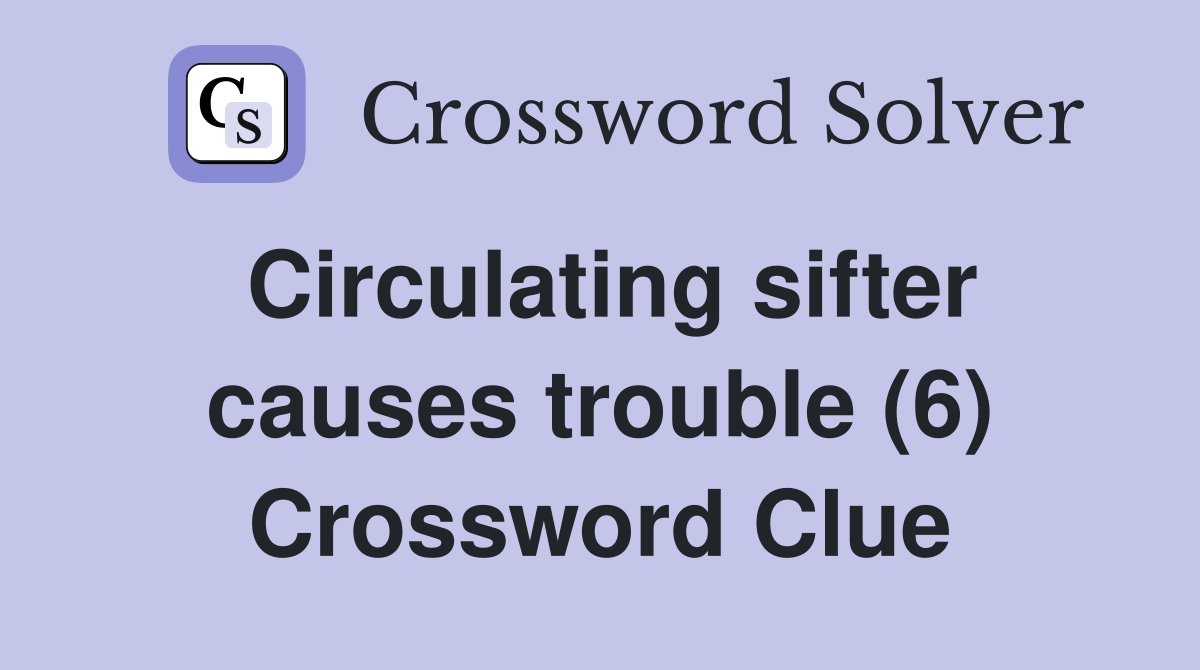 Circulating sifter causes trouble (6) Crossword Clue