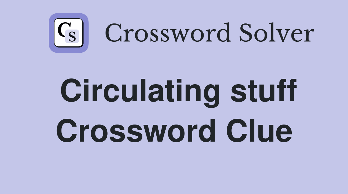 Circulating stuff Crossword Clue