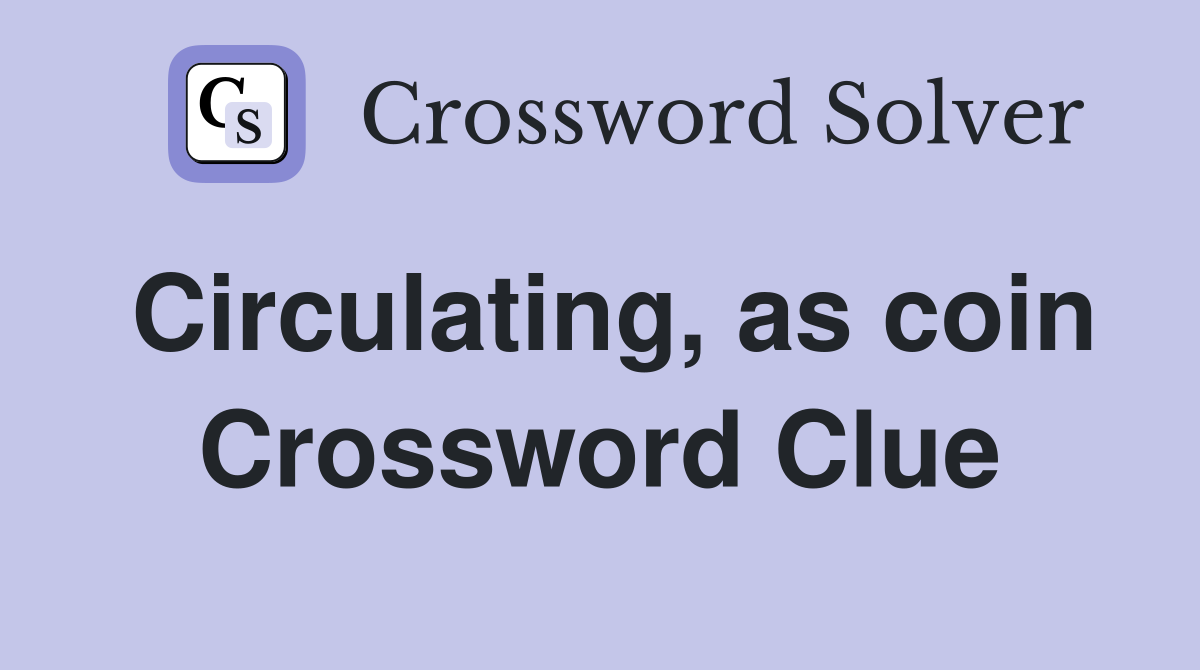 Circulating, as coin Crossword Clue
