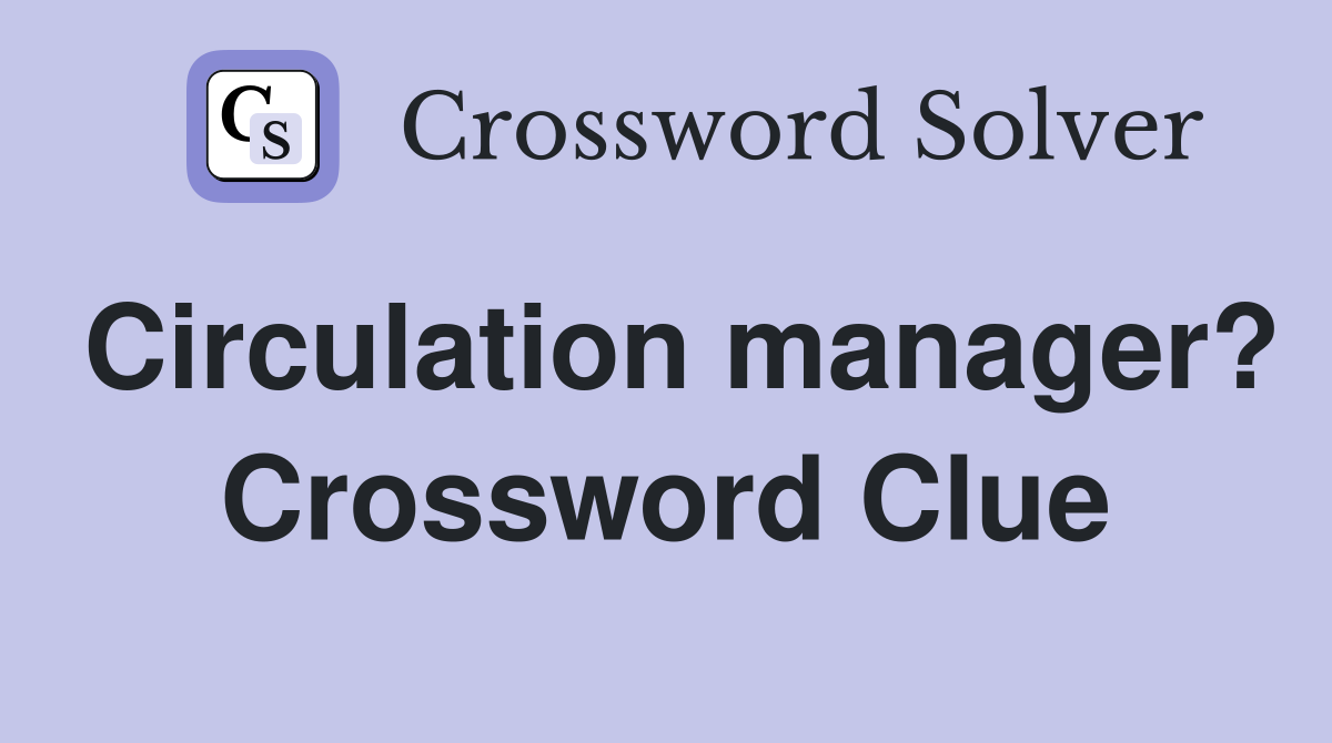 Circulation manager? Crossword Clue