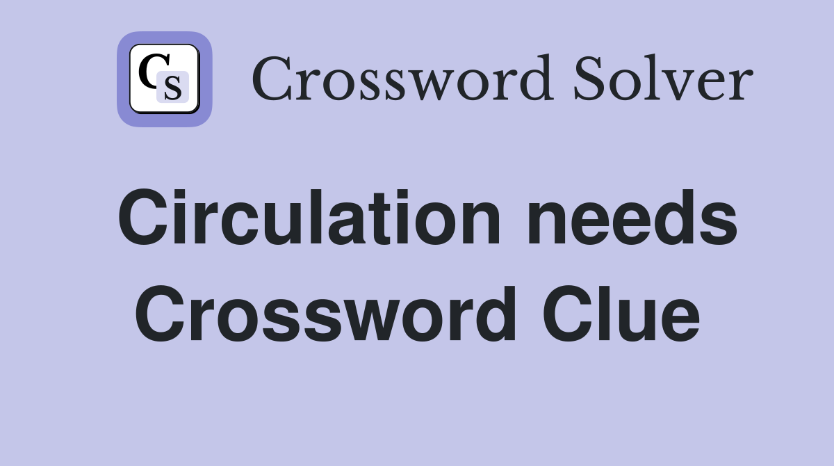 Circulation needs Crossword Clue