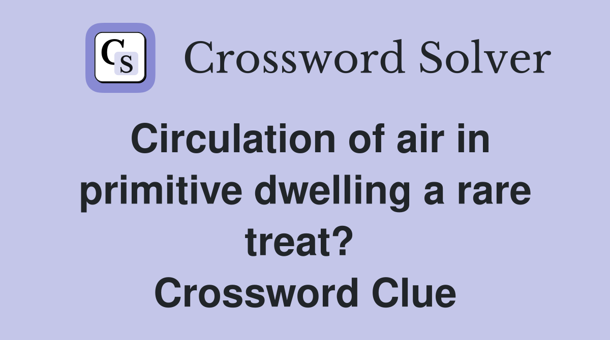 Circulation of air in primitive dwelling a rare treat?  Crossword Clue