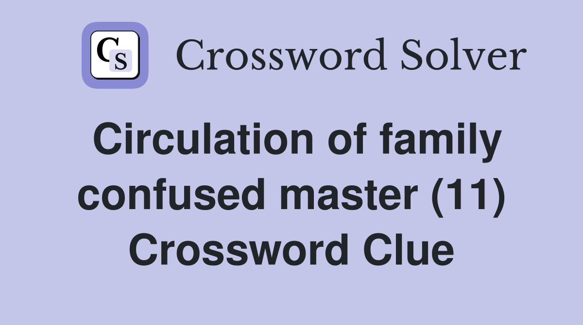 Circulation of family confused master (11) Crossword Clue