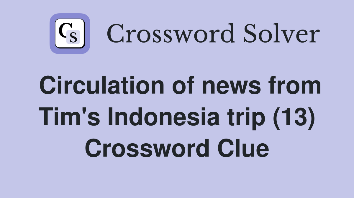 Circulation of news from Tim's Indonesia trip (13) Crossword Clue