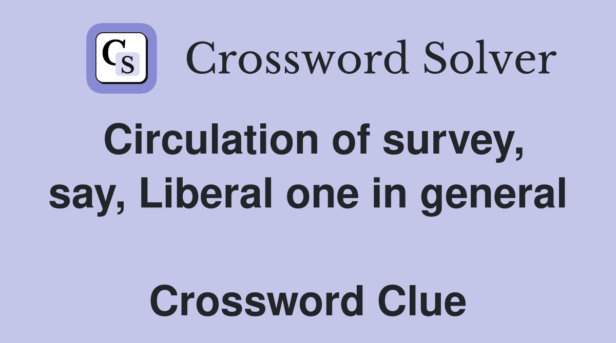 Circulation of survey, say, Liberal one in general  Crossword Clue