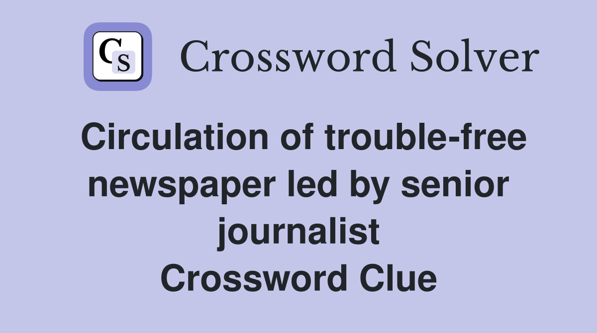 Circulation of trouble-free newspaper led by senior journalist Crossword Clue