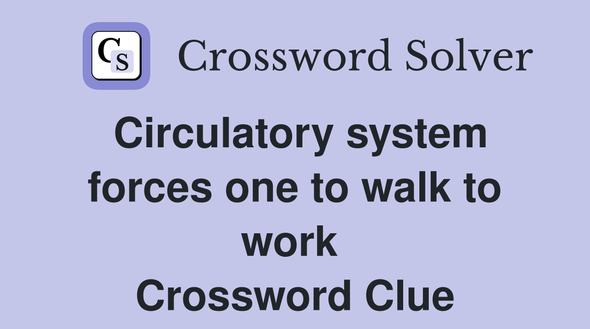 Circulatory system forces one to walk to work  Crossword Clue