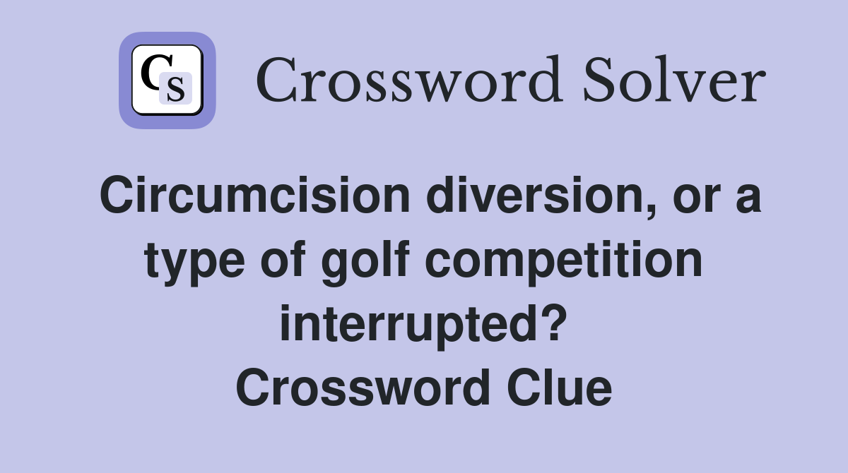 Circumcision diversion, or a type of golf competition interrupted? Crossword Clue