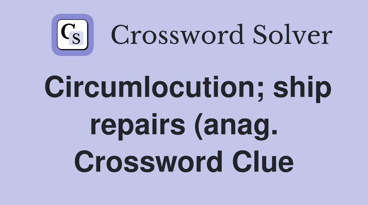 Circumlocution ship repairs (anag ) Crossword Clue Answers Circumlocution ship repairs (anag ) Crossword Clue Answers