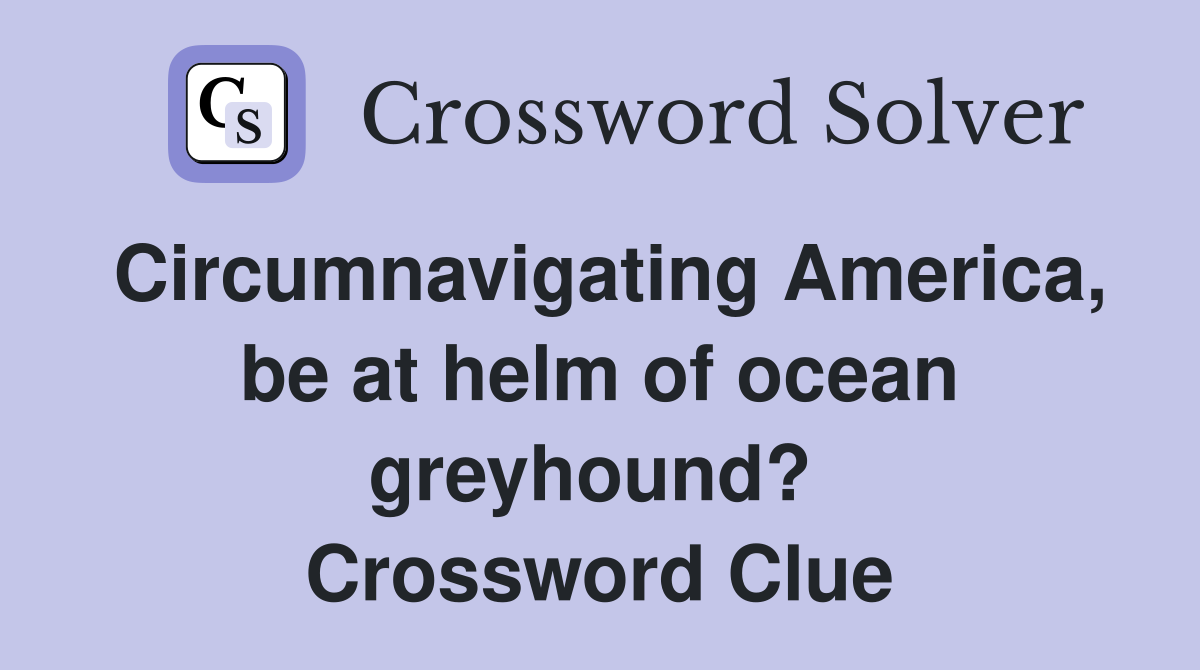 Circumnavigating America, be at helm of ocean greyhound?  Crossword Clue