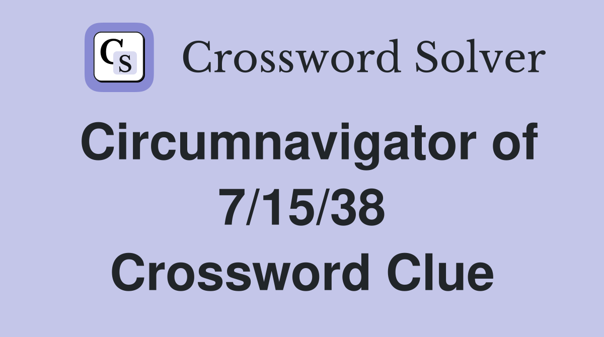 Circumnavigator of 7/15/38 Crossword Clue