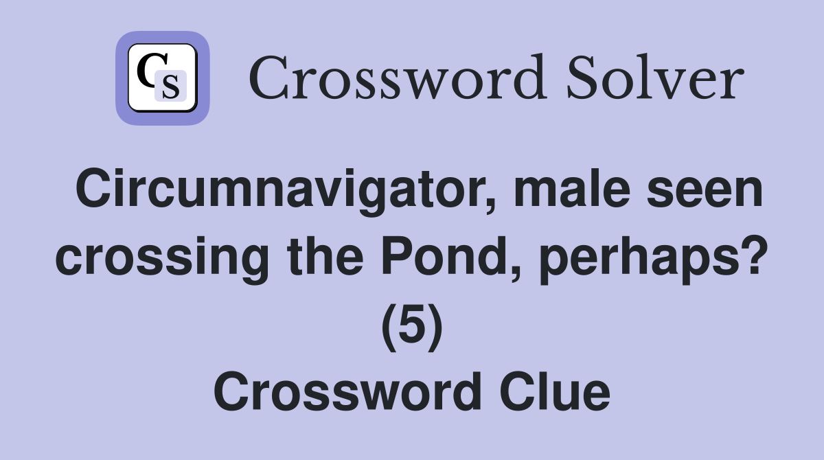 Circumnavigator, male seen crossing the Pond, perhaps? (5) Crossword Clue