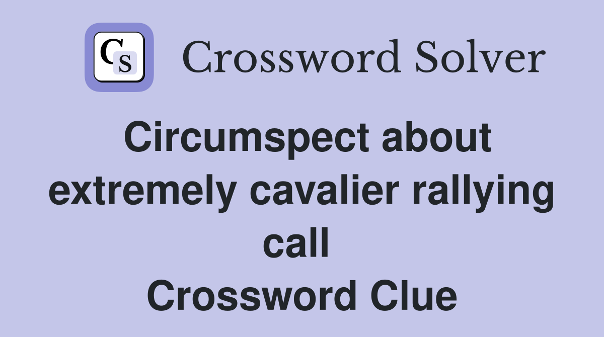Circumspect about extremely cavalier rallying call  Crossword Clue