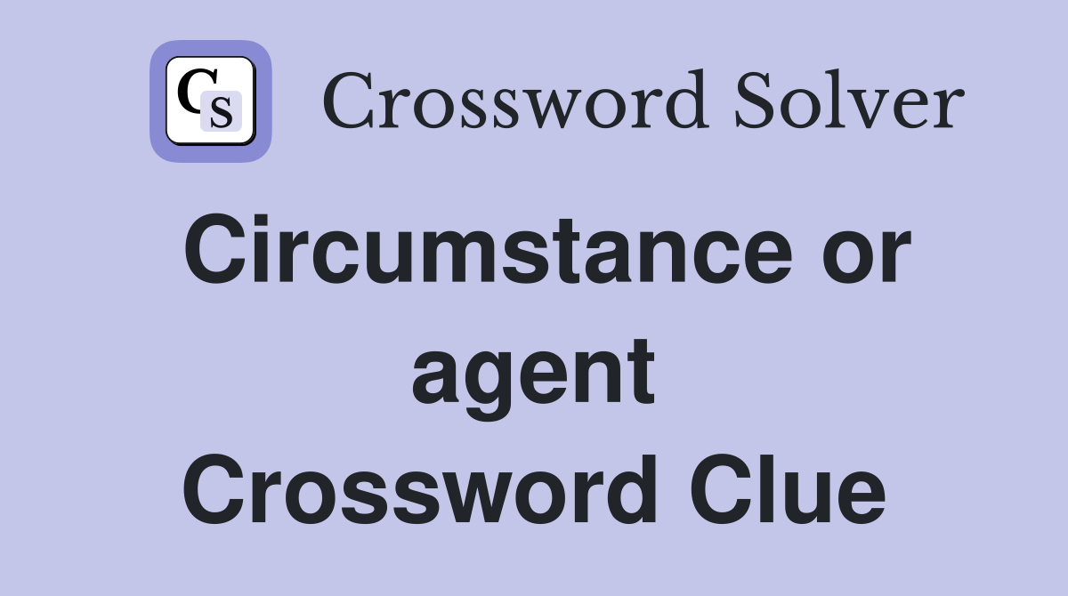 Circumstance or agent Crossword Clue