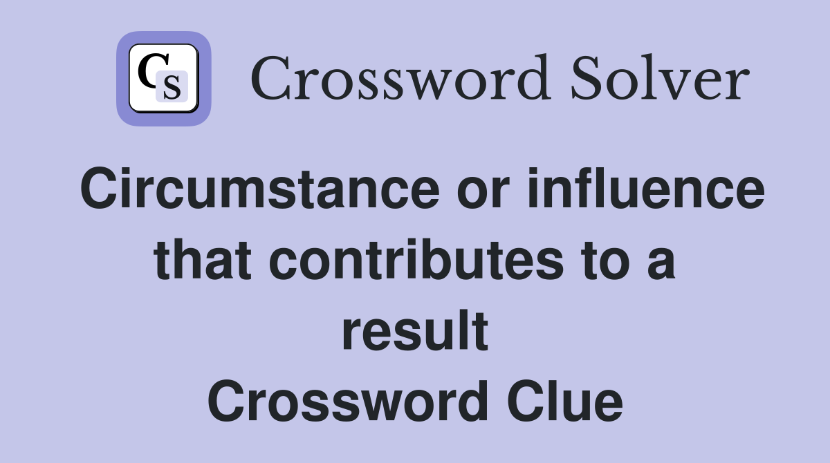 Circumstance or influence that contributes to a result Crossword Clue