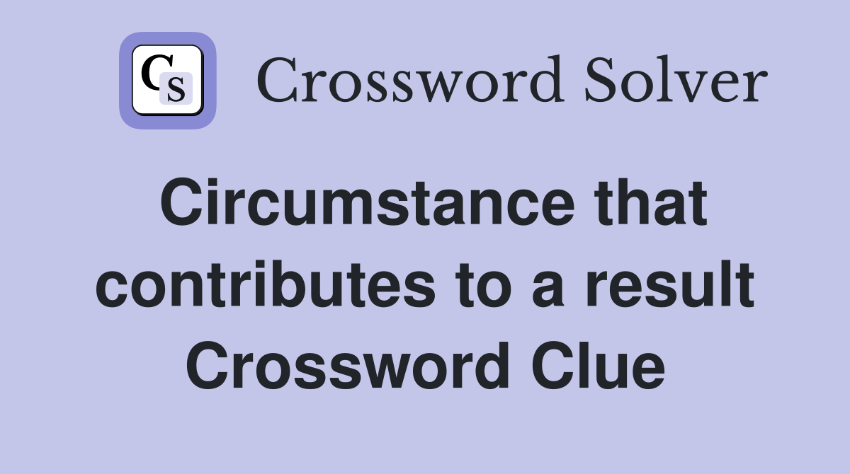 Circumstance that contributes to a result Crossword Clue