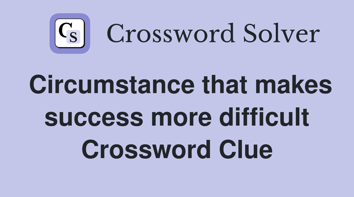 Circumstance that makes success more difficult Crossword Clue