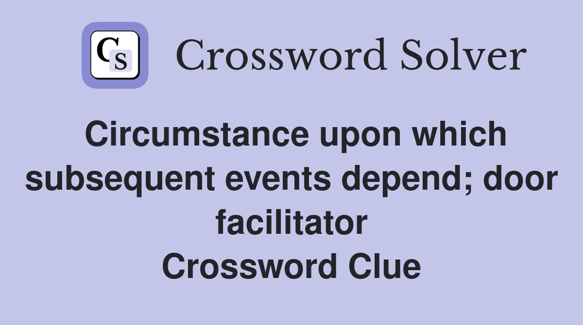 Circumstance upon which subsequent events depend; door facilitator Crossword Clue