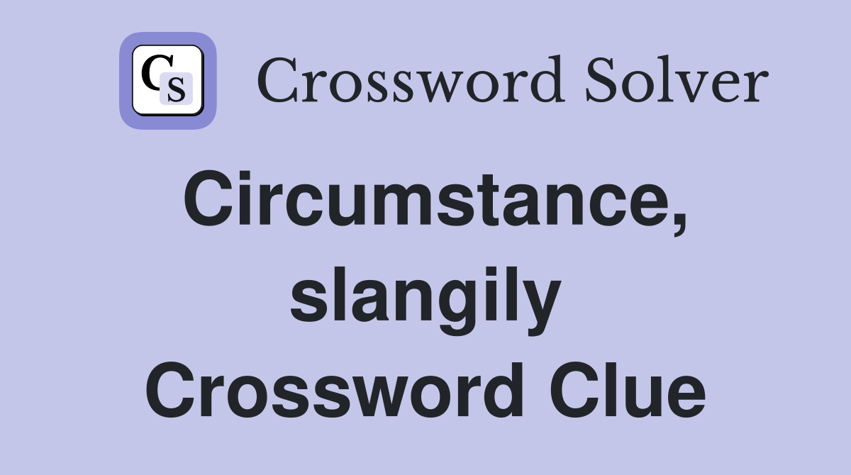 Circumstance, slangily Crossword Clue