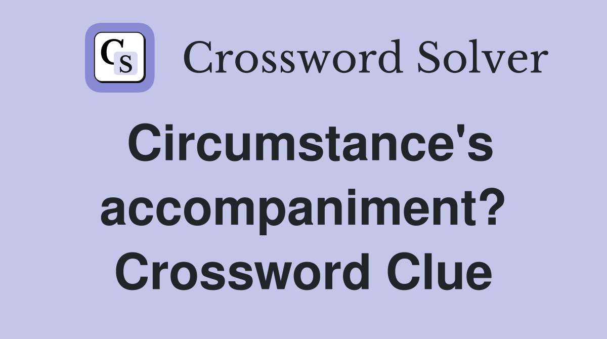 Circumstance's accompaniment? Crossword Clue