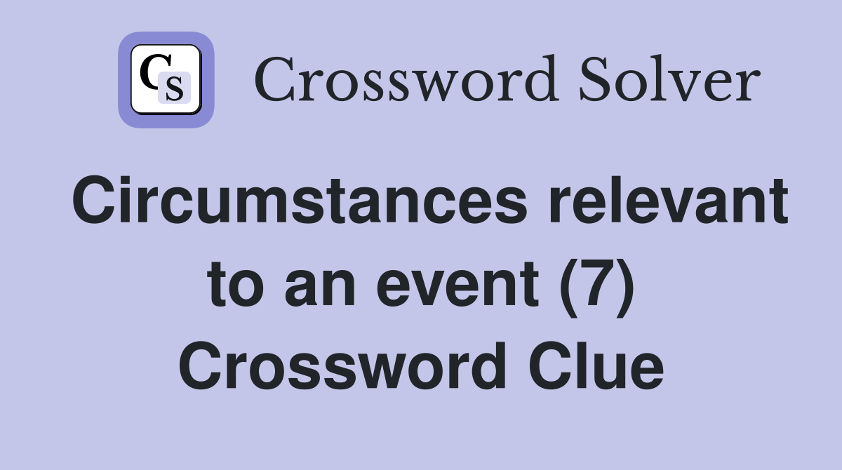 Circumstances relevant to an event (7) Crossword Clue